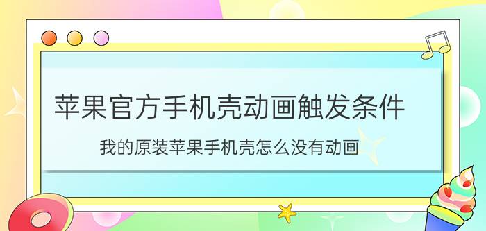 苹果官方手机壳动画触发条件 我的原装苹果手机壳怎么没有动画？